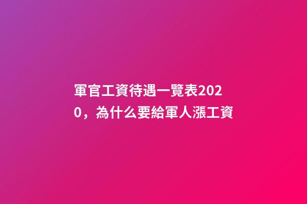軍官工資待遇一覽表2020，為什么要給軍人漲工資-第1張-觀點-玄機派