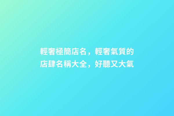 輕奢極簡店名，輕奢氣質的店肆名稱大全，好聽又大氣