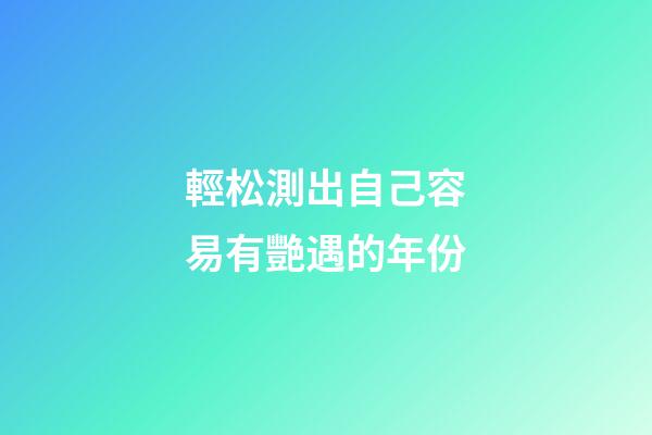 輕松測出自己容易有艷遇的年份