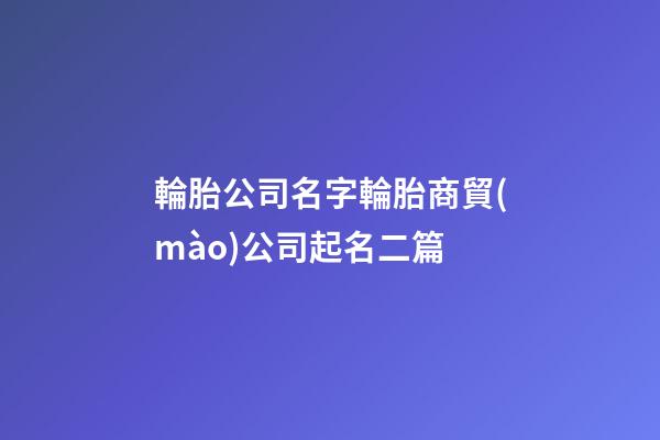 輪胎公司名字輪胎商貿(mào)公司起名二篇-第1張-公司起名-玄機(jī)派