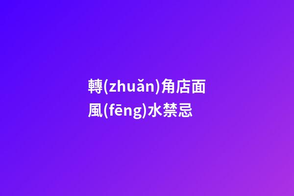 轉(zhuǎn)角店面風(fēng)水禁忌