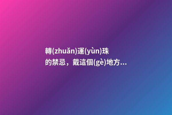 轉(zhuǎn)運(yùn)珠的禁忌，戴這個(gè)地方的趕緊換了！