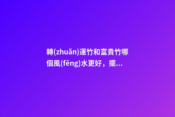 轉(zhuǎn)運竹和富貴竹哪個風(fēng)水更好，擺放竹子的講究