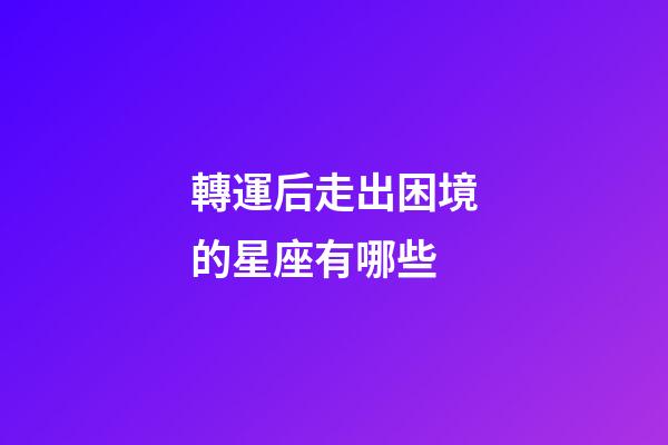 轉運后走出困境的星座有哪些-第1張-星座運勢-玄機派