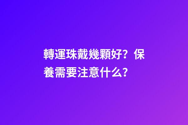 轉運珠戴幾顆好？保養需要注意什么？