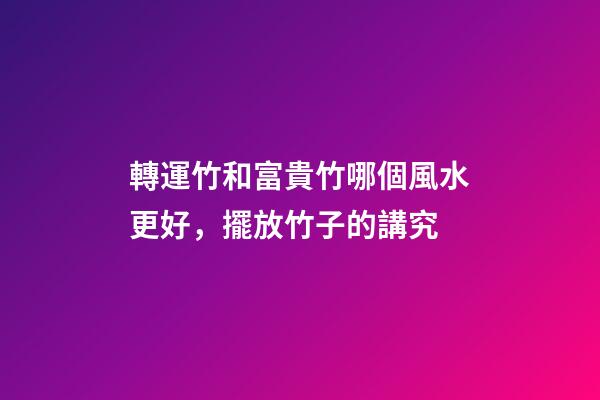 轉運竹和富貴竹哪個風水更好，擺放竹子的講究