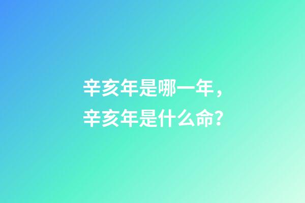 辛亥年是哪一年，辛亥年是什么命？