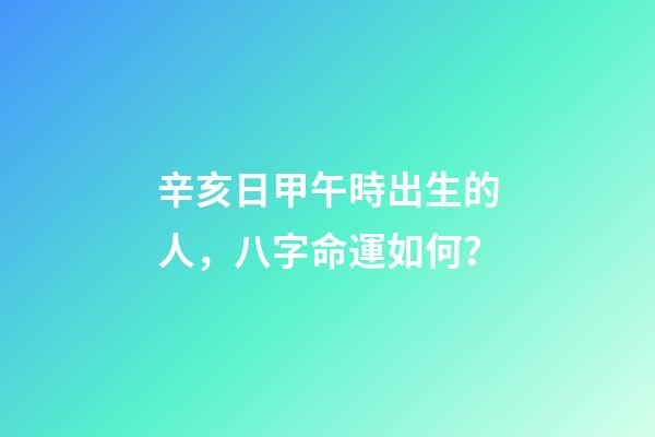 辛亥日甲午時出生的人，八字命運如何？