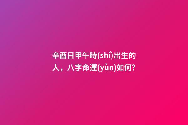 辛酉日甲午時(shí)出生的人，八字命運(yùn)如何？