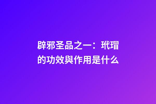 辟邪圣品之一：玳瑁的功效與作用是什么