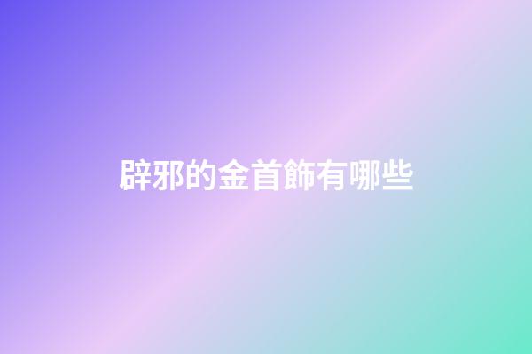 辟邪的金首飾有哪些