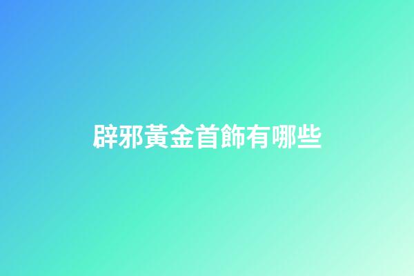 辟邪黃金首飾有哪些