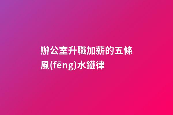 辦公室升職加薪的五條風(fēng)水鐵律