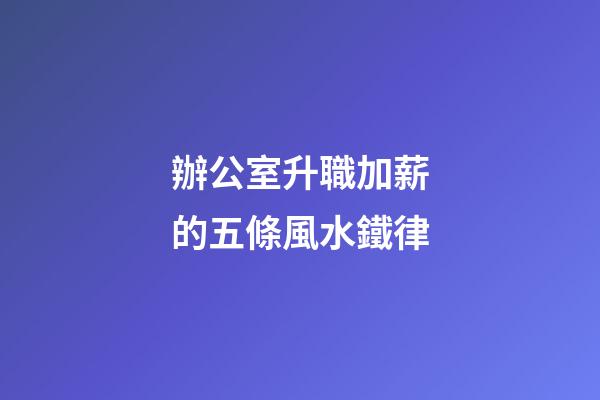 辦公室升職加薪的五條風水鐵律