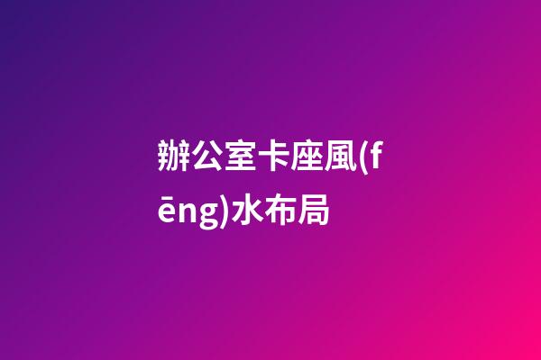 辦公室卡座風(fēng)水布局