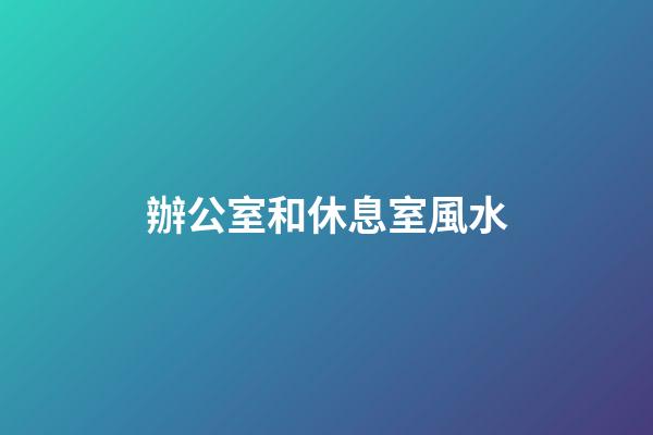 辦公室和休息室風水