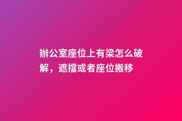辦公室座位上有梁怎么破解，遮擋或者座位搬移