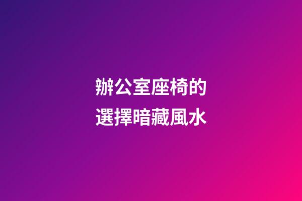 辦公室座椅的選擇暗藏風水