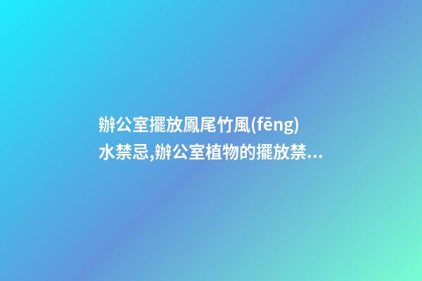 辦公室擺放鳳尾竹風(fēng)水禁忌,辦公室植物的擺放禁忌都有哪些？愛問