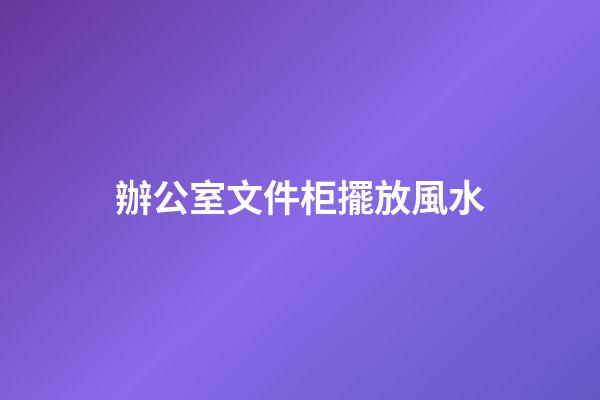 辦公室文件柜擺放風水