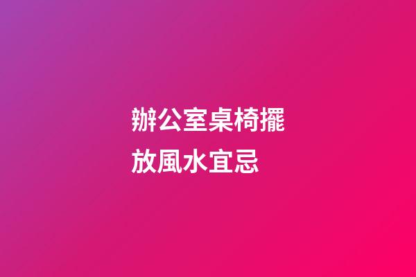 辦公室桌椅擺放風水宜忌