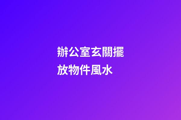 辦公室玄關擺放物件風水