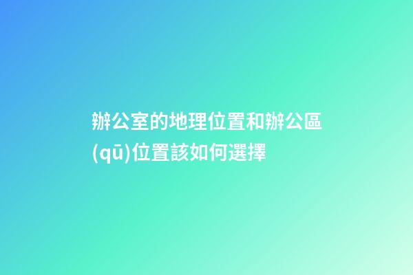 辦公室的地理位置和辦公區(qū)位置該如何選擇