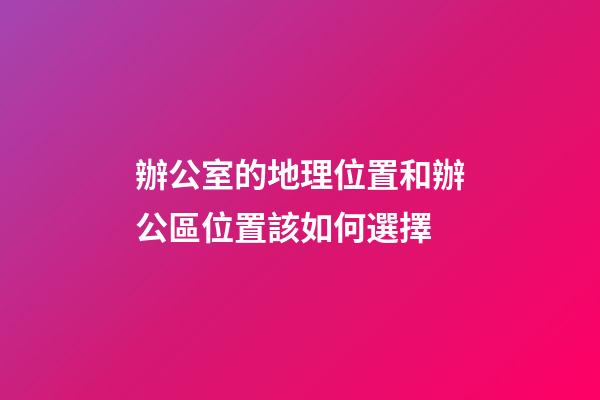 辦公室的地理位置和辦公區位置該如何選擇