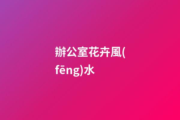 辦公室花卉風(fēng)水