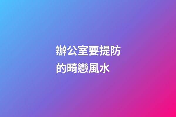 辦公室要提防的畸戀風水