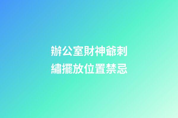 辦公室財神爺刺繡擺放位置禁忌
