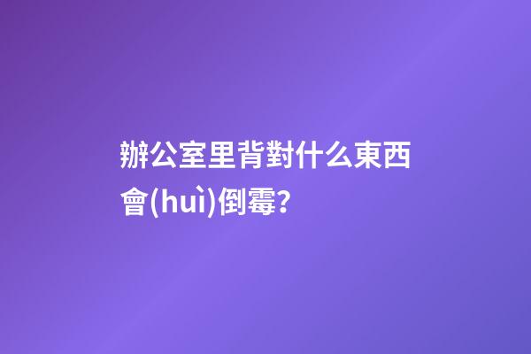 辦公室里背對什么東西會(huì)倒霉？