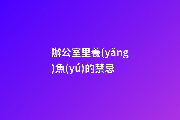 辦公室里養(yǎng)魚(yú)的禁忌