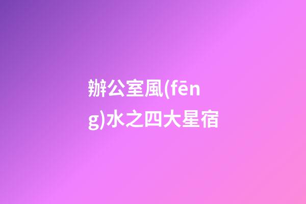 辦公室風(fēng)水之四大星宿