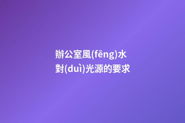 辦公室風(fēng)水對(duì)光源的要求