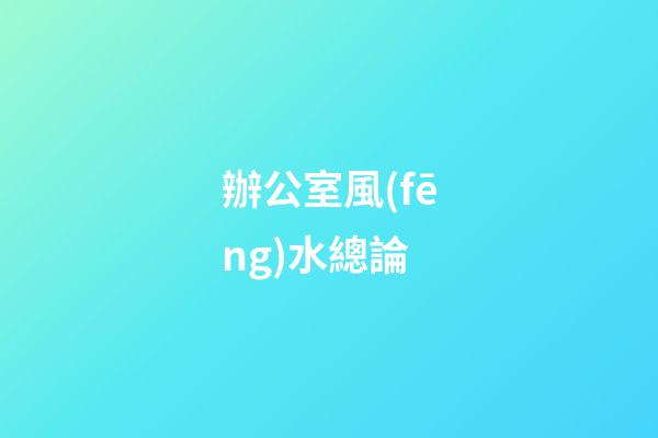 辦公室風(fēng)水總論
