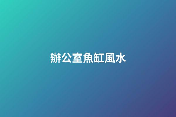 辦公室魚缸風水