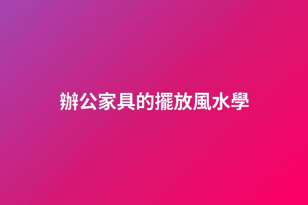 辦公家具的擺放風水學