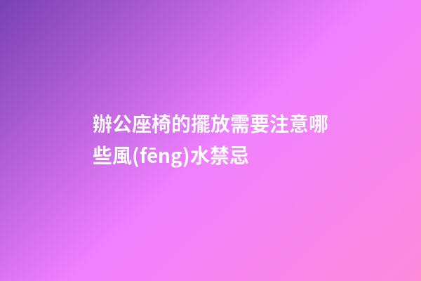 辦公座椅的擺放需要注意哪些風(fēng)水禁忌