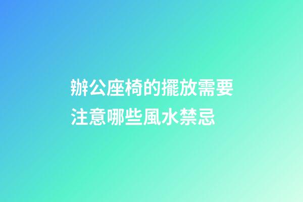 辦公座椅的擺放需要注意哪些風水禁忌