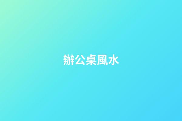 辦公桌風水