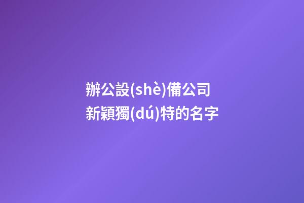 辦公設(shè)備公司新穎獨(dú)特的名字