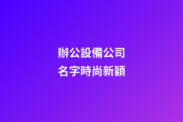 辦公設備公司名字時尚新穎