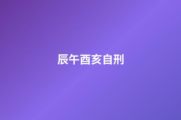 辰午酉亥自刑
