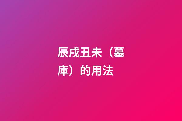 辰戌丑未（墓庫）的用法