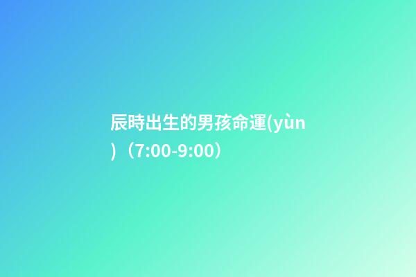 辰時出生的男孩命運(yùn)（7:00-9:00）