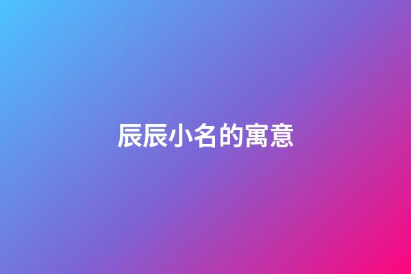 辰辰小名的寓意(辰辰小名的寓意是什么)-第1張-寶寶起名-玄機(jī)派