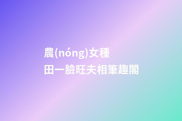 農(nóng)女種田一臉旺夫相筆趣閣