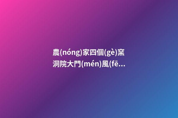 農(nóng)家四個(gè)窯洞院大門(mén)風(fēng)水講究