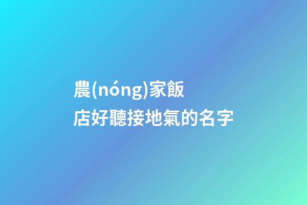 農(nóng)家飯店好聽接地氣的名字